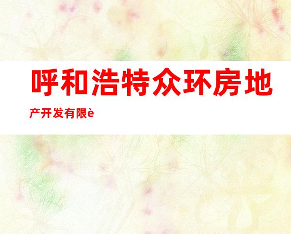 呼和浩特众环房地产开发有限责任公司