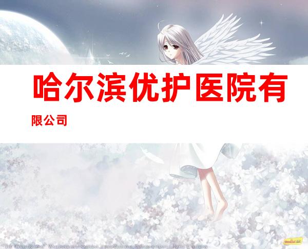哈尔滨优护医院有限公司